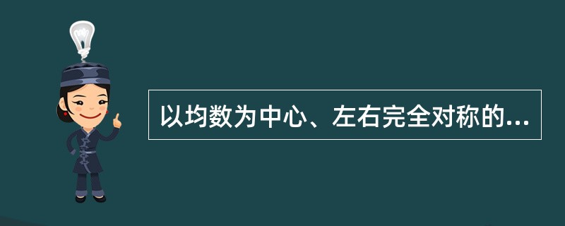 以均数为中心、左右完全对称的钟型曲线，在横轴上方均数处曲线位置最高是()