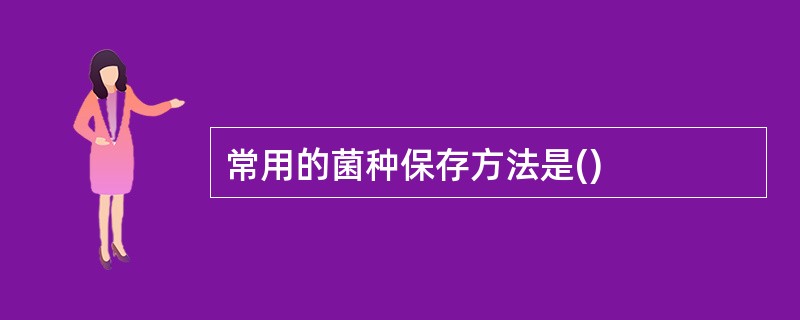 常用的菌种保存方法是()
