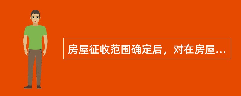 房屋征收范围确定后，对在房屋征收范围内实施新建、扩建、改建房屋和改变房屋用途等应