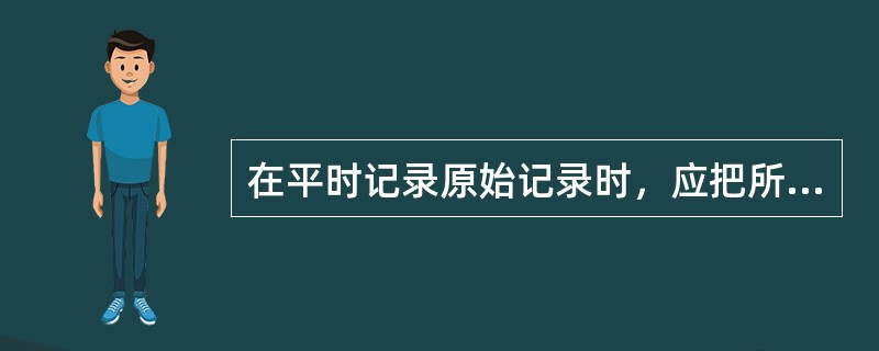 在平时记录原始记录时，应把所有（）都记下来。