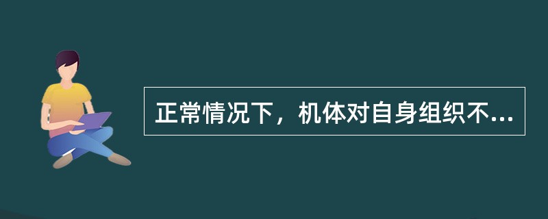 正常情况下，机体对自身组织不产生免疫应答，称为_______；机体免疫系统对自身