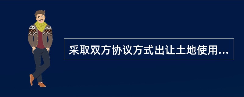 采取双方协议方式出让土地使用权的出让金不得低于（）。