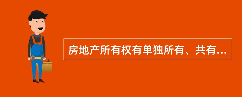 房地产所有权有单独所有、共有和（）三种。