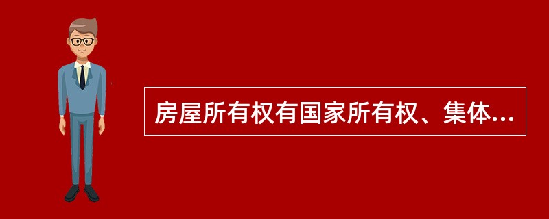 房屋所有权有国家所有权、集体所有权和私人所有权三种。（）