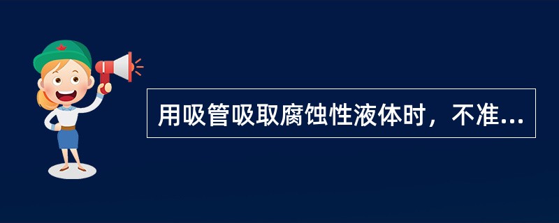 用吸管吸取腐蚀性液体时，不准用（）吸。