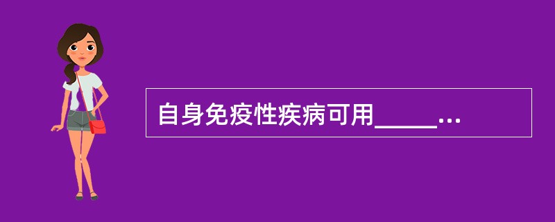 自身免疫性疾病可用_______________、_______________