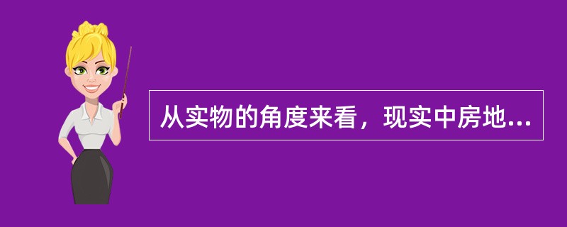 从实物的角度来看，现实中房地产估价对象包括共有的房地产、在建工程、未来状况下的房