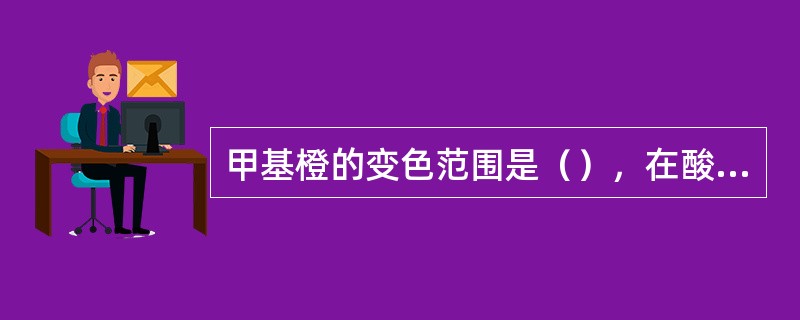 甲基橙的变色范围是（），在酸滴定碱时，常用它作指示剂，滴定终点由（）变为（）色。