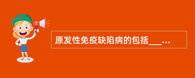 原发性免疫缺陷病的包括__________、__________、_______