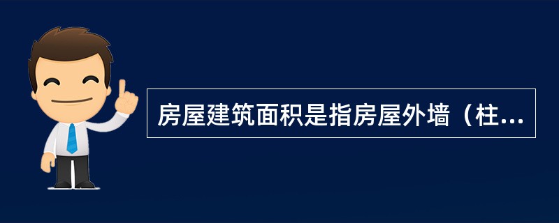 房屋建筑面积是指房屋外墙（柱）勒脚以上各层的外围水平投影面积，包括阳台、挑廊、地