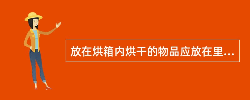 放在烘箱内烘干的物品应放在里边，不要放在门口并尽量（），以免开门掉下打破，放入的