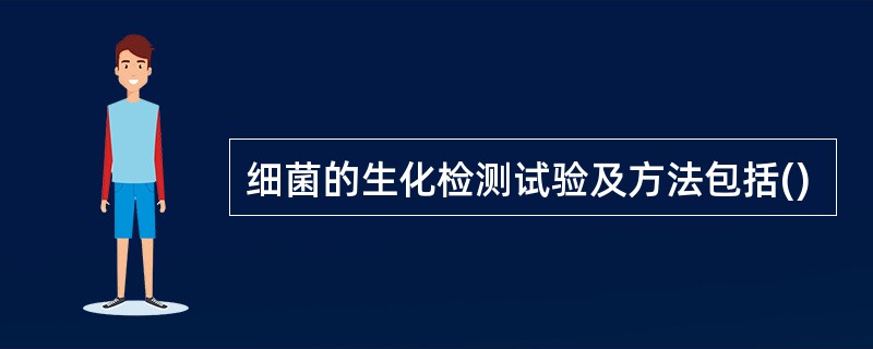 细菌的生化检测试验及方法包括()