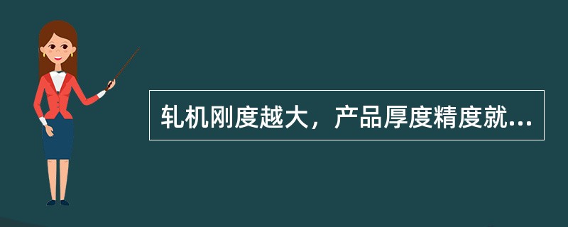 轧机刚度越大，产品厚度精度就越易保证。