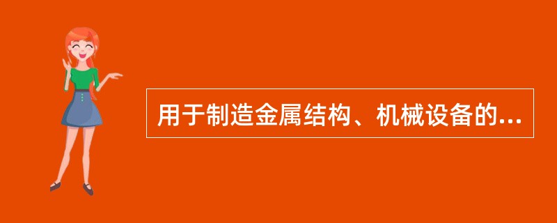 用于制造金属结构、机械设备的碳钢和合金钢叫结构钢。