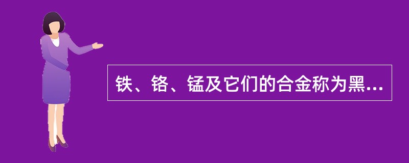 铁、铬、锰及它们的合金称为黑色金属。