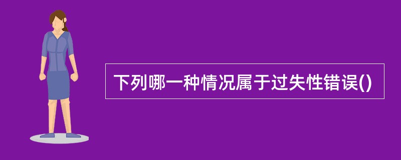 下列哪一种情况属于过失性错误()