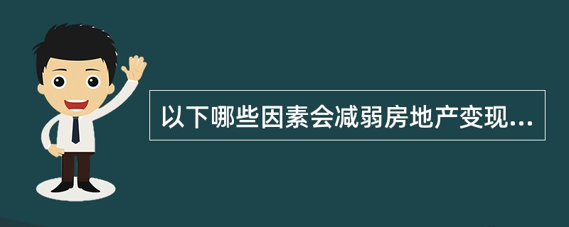 以下哪些因素会减弱房地产变现能力（）。