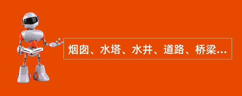 烟囱、水塔、水井、道路、桥梁、隧道、水坝都属于建筑物的范畴。（）