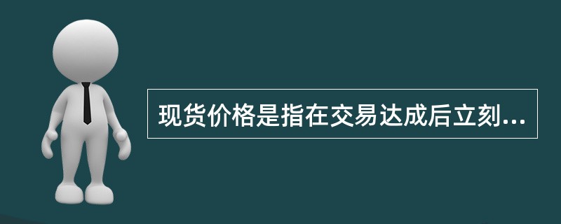 现货价格是指在交易达成后立刻进行商品交割的价格。（）