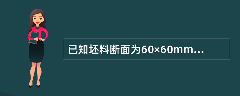已知坯料断面为60×60mm方坯，轧制数道次后成品断面积为30×30mm，问轧制