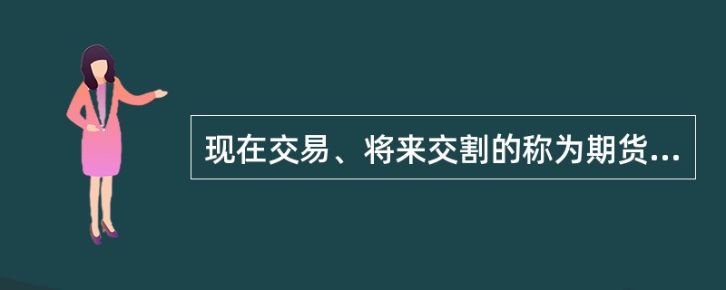 现在交易、将来交割的称为期货交易。（）