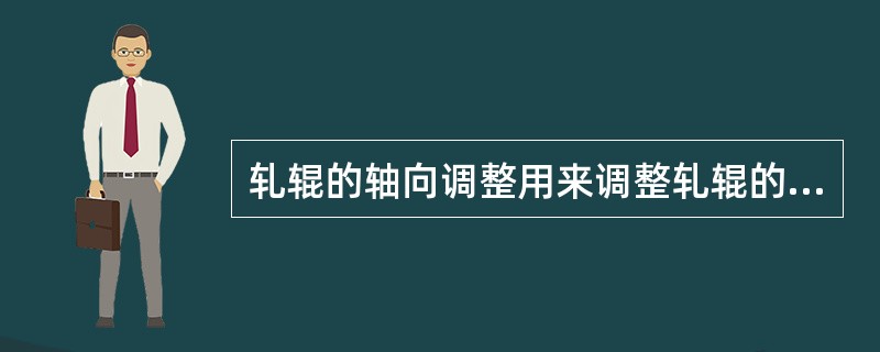轧辊的轴向调整用来调整轧辊的轴线水平。