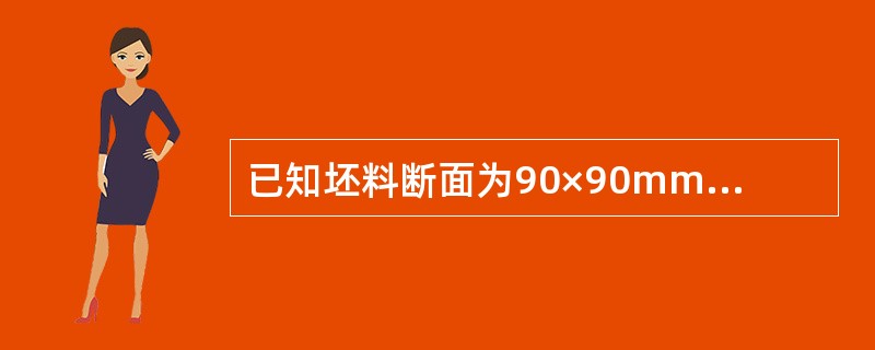 已知坯料断面为90×90mm方坯，轧制数道次后成品断面积为40×40mm，问轧制