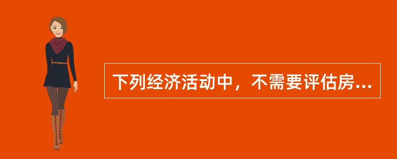 下列经济活动中，不需要评估房地产抵押价值的是（）。