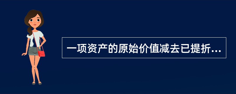 一项资产的原始价值减去已提折旧后的余额，这种价值称为（）。