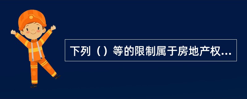 下列（）等的限制属于房地产权益中受房地产权利以外因素限制的情况。