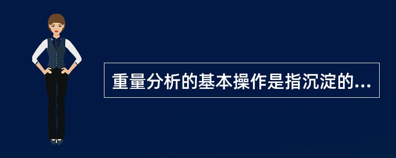 重量分析的基本操作是指沉淀的（）、（）、烘干、（）和（）。