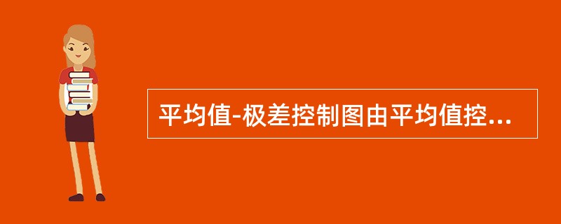 平均值-极差控制图由平均值控制图及极差控制图两部分组成。平均值控制图主要观察测量