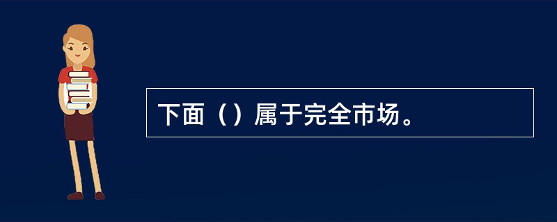 下面（）属于完全市场。