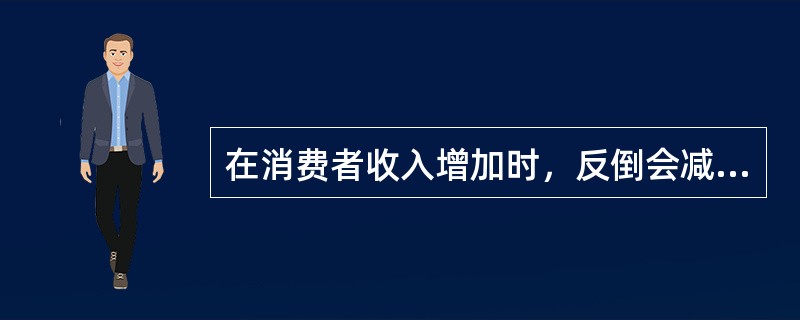 在消费者收入增加时，反倒会减少对（）的需求。