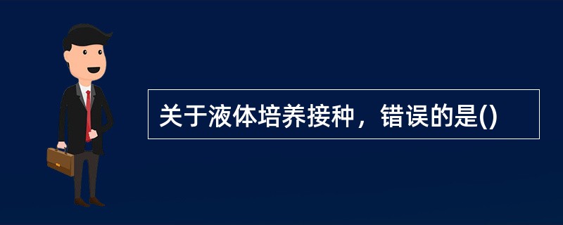 关于液体培养接种，错误的是()