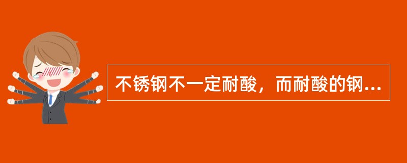 不锈钢不一定耐酸，而耐酸的钢均为不锈钢。