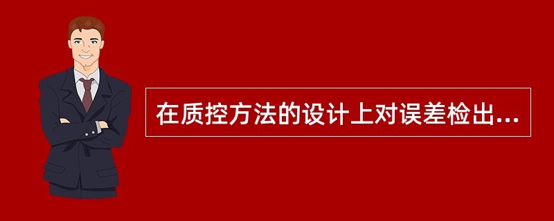 在质控方法的设计上对误差检出概率和假失控概率的一般要求是()