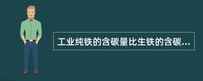 工业纯铁的含碳量比生铁的含碳量高。