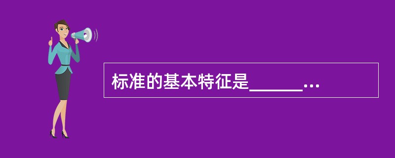 标准的基本特征是_______、_______、和_______。