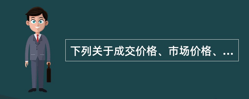 下列关于成交价格、市场价格、理论价格和评估价值说法正确的是（）。