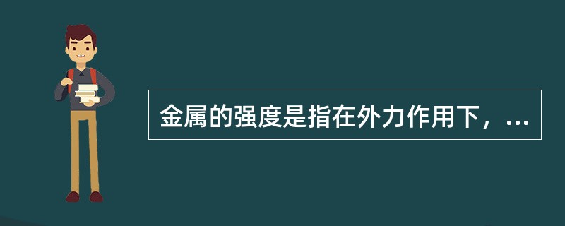 金属的强度是指在外力作用下，金属抵抗变形和断裂的能力。