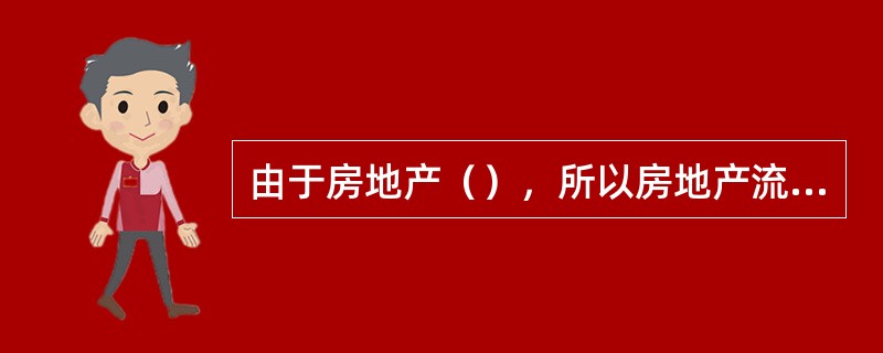 由于房地产（），所以房地产流动性较差。