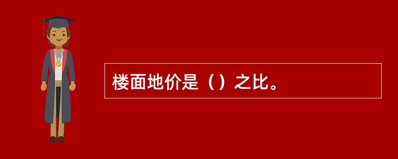 楼面地价是（）之比。