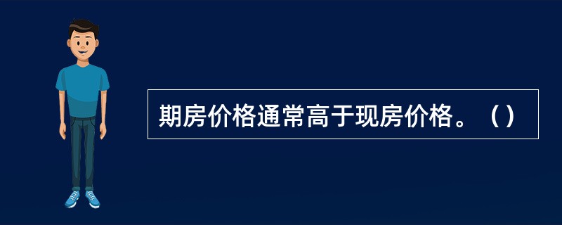 期房价格通常高于现房价格。（）