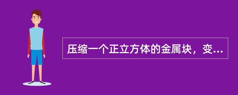 压缩一个正立方体的金属块，变形量增加截面形状逐渐趋于圆形。