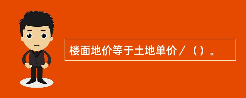 楼面地价等于土地单价／（）。