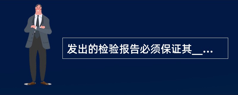 发出的检验报告必须保证其_______、_______、_______、____