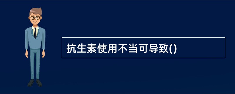 抗生素使用不当可导致()