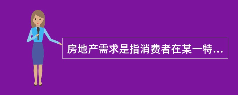 房地产需求是指消费者在某一特定时间内，对某种房地产所愿意而且能够购买的数量。（）