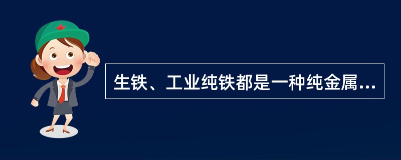 生铁、工业纯铁都是一种纯金属，而碳素钢是一种铁碳合金。